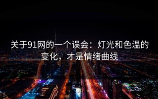 关于91网的一个误会：灯光和色温的变化，才是情绪曲线