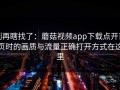 别再瞎找了：蘑菇视频app下载点开首页时的画质与流量正确打开方式在这里