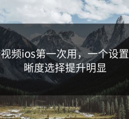 蘑菇视频ios第一次用，一个设置让清晰度选择提升明显
