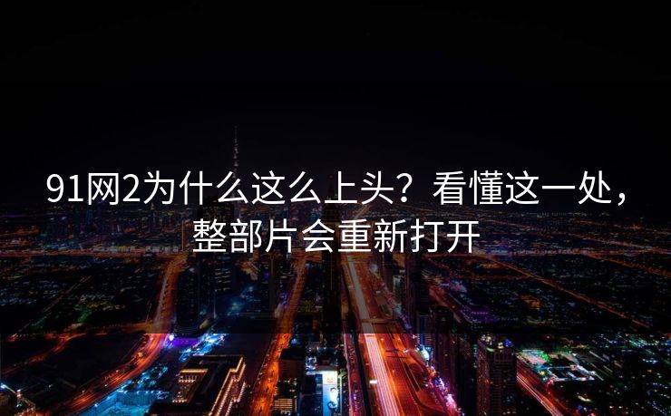 91网2为什么这么上头？看懂这一处，整部片会重新打开-第1张图片-蘑菇视频ios - 苹果用户专属高清APP