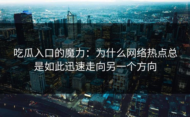 吃瓜入口的魔力:为什么网络热点总是如此迅速走向另一个方向-第1张图片-蘑菇视频ios - 苹果用户专属高清APP 吃瓜入口的魔力:为什么网络热点总是如此迅速走向另一个方向-第1张图片-蘑菇视频ios - 苹果用户专属高清APP