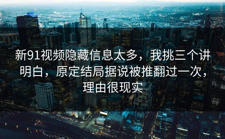 新91视频隐藏信息太多,我挑三个讲明白,原定结局据说被推翻过一次,理由很现实-第1张图片-蘑菇视频ios - 苹果用户专属高清APP 新91视频隐藏信息太多,我挑三个讲明白,原定结局据说被推翻过一次,理由很现实-第1张图片-蘑菇视频ios - 苹果用户专属高清APP