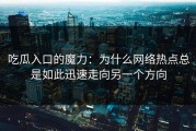 吃瓜入口的魔力：为什么网络热点总是如此迅速走向另一个方向