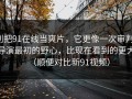 别把91在线当爽片，它更像一次审判，导演最初的野心，比现在看到的更大（顺便对比新91视频）
