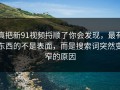 真把新91视频捋顺了你会发现，最有东西的不是表面，而是搜索词突然变窄的原因