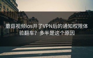 蘑菇视频ios开了VPN后的通知权限体验翻车？多半是这个原因