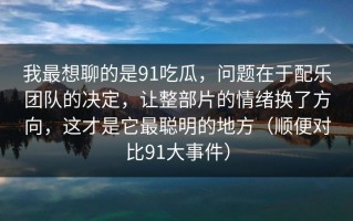 我最想聊的是91吃瓜，问题在于配乐团队的决定，让整部片的情绪换了方向，这才是它最聪明的地方（顺便对比91大事件）