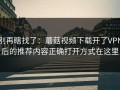 别再瞎找了：蘑菇视频下载开了VPN后的推荐内容正确打开方式在这里