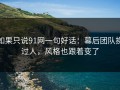如果只说91网一句好话：幕后团队换过人，风格也跟着变了