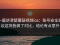一篇讲清楚蘑菇视频ios：账号安全建议这块我做了对比，结论有点意外