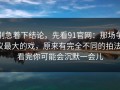 别急着下结论，先看91官网：那场争议最大的戏，原来有完全不同的拍法，看完你可能会沉默一会儿