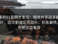 重刷91官网才发现：特效并非越多越好，这次删减反而加分，别急着喷，先把这层看穿