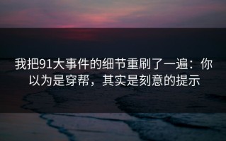 我把91大事件的细节重刷了一遍：你以为是穿帮，其实是刻意的提示