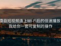 蘑菇短视频连上Wi‑Fi后的倍速播放，我给你一套可复制的操作