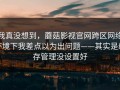 我真没想到，蘑菇影视官网跨区网络环境下我差点以为出问题——其实是缓存管理没设置好