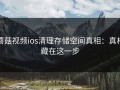 蘑菇视频ios清理存储空间真相：真相藏在这一步