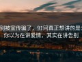 别被宣传骗了，91网真正想讲的是：你以为在讲爱情，其实在讲告别