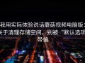 我用实际体验说话蘑菇视频电脑版：关于清理存储空间，别被“默认选项”带偏