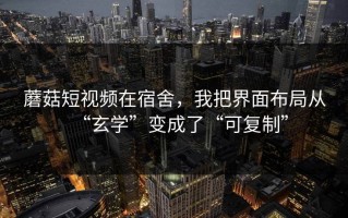 蘑菇短视频在宿舍，我把界面布局从“玄学”变成了“可复制”