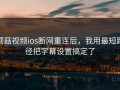 蘑菇视频ios断网重连后，我用最短路径把字幕设置搞定了