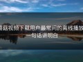 蘑菇视频下载用户最常问的离线播放：一句话讲明白