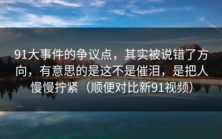 91大事件的争议点，其实被说错了方向，有意思的是这不是催泪，是把人慢慢拧紧（顺便对比新91视频）