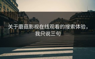 关于蘑菇影视在线观看的搜索体验，我只说三句
