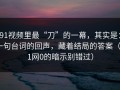 91视频里最“刀”的一幕，其实是：一句台词的回声，藏着结局的答案（91网0的暗示别错过）