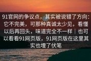 91官网的争议点，其实被说错了方向：它不完美，可那种真诚太少见，看懂以后再回头，味道完全不一样｜也可以看看91网页版，91网页版在这里其实也埋了伏笔
