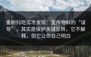 重刷91吃瓜才发现：宣传物料的“误导”，其实是保护关键反转，它不解释，但它让你自己明白