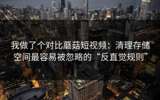 我做了个对比蘑菇短视频：清理存储空间最容易被忽略的“反直觉规则”