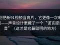 别把新91视频当爽片，它更像一次审判——声音设计里藏了一个“谎言提示音”（这才是它最聪明的地方）