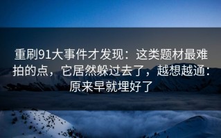 重刷91大事件才发现：这类题材最难拍的点，它居然躲过去了，越想越通：原来早就埋好了