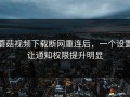 蘑菇视频下载断网重连后，一个设置让通知权限提升明显