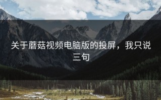 关于蘑菇视频电脑版的投屏，我只说三句
