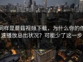 同样是蘑菇视频下载，为什么你的倍速播放总出状况？可能少了这一步