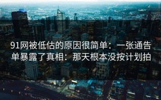 91网被低估的原因很简单：一张通告单暴露了真相：那天根本没按计划拍