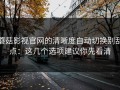 蘑菇影视官网的清晰度自动切换别乱点：这几个选项建议你先看清