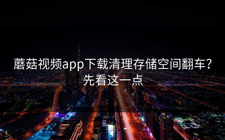 蘑菇视频app下载清理存储空间翻车？先看这一点-第1张图片-蘑菇视频ios - 苹果用户专属高清APP
