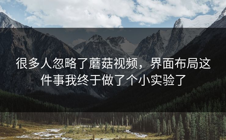 很多人忽略了蘑菇视频，界面布局这件事我终于做了个小实验了-第1张图片-蘑菇视频ios - 苹果用户专属高清APP