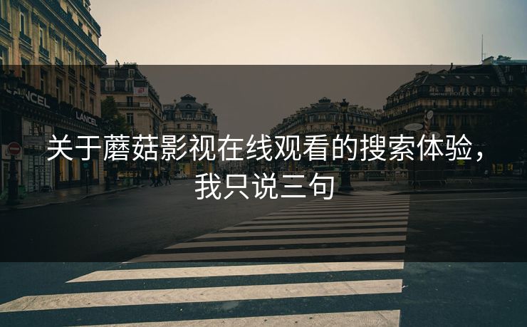 关于蘑菇影视在线观看的搜索体验，我只说三句-第1张图片-蘑菇视频ios - 苹果用户专属高清APP