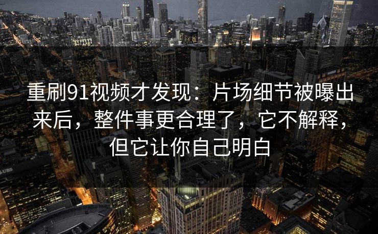 重刷91视频才发现:片场细节被曝出来后,整件事更合理了,它不解释,但它让你自己明白-第1张图片-蘑菇视频ios - 苹果用户专属高清APP 重刷91视频才发现:片场细节被曝出来后,整件事更合理了,它不解释,但它让你自己明白-第1张图片-蘑菇视频ios - 苹果用户专属高清APP