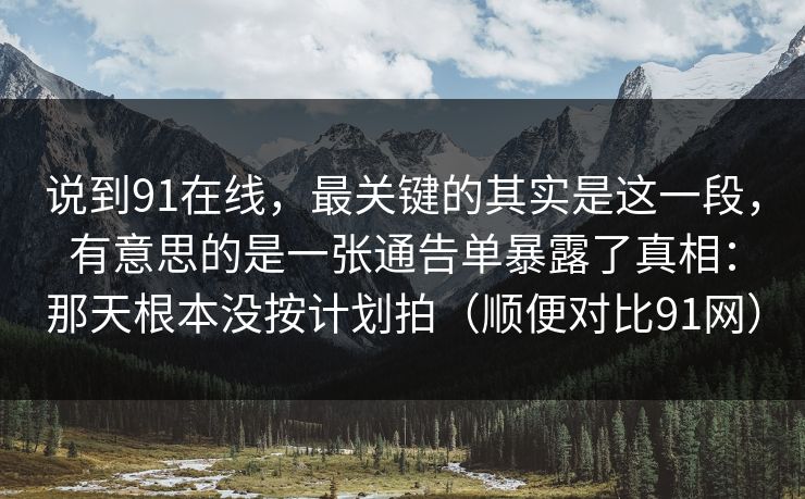 说到91在线，最关键的其实是这一段，有意思的是一张通告单暴露了真相：那天根本没按计划拍（顺便对比91网）-第1张图片-蘑菇视频ios - 苹果用户专属高清APP