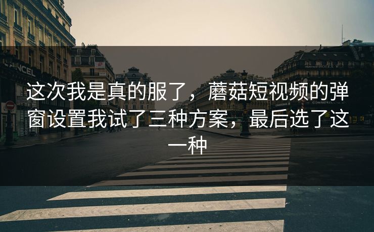 这次我是真的服了,蘑菇短视频的弹窗设置我试了三种方案,最后选了这一种-第1张图片-蘑菇视频ios - 苹果用户专属高清APP 这次我是真的服了,蘑菇短视频的弹窗设置我试了三种方案,最后选了这一种-第1张图片-蘑菇视频ios - 苹果用户专属高清APP